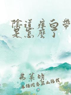 阴道痒白带发黄是怎么了