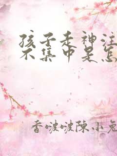 孩子走神注意力不集中是怎么回事