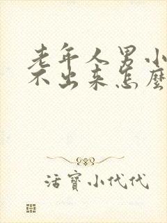 老年人男小便尿不出来怎么回事