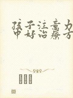 孩子注意力不集中好治疗方法