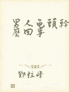 男人龟头干是怎么回事