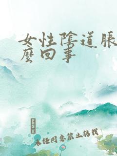 女性阴道胀疼怎么回事