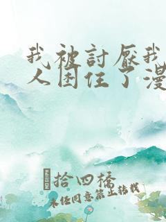 我被讨厌我的男人困住了漫画免费阅读下拉式