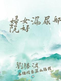 妇女漏尿哪家医院好