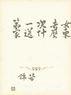 第一次去女朋友家送什么东西