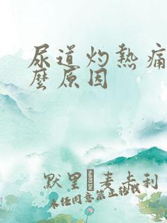 尿道灼热痛是什么原因