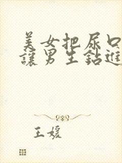 美女把尿口扒开让男生钻进去视频