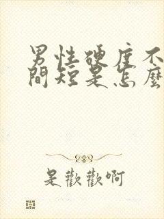 男性硬度不够时间短是怎么回事