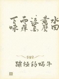 下面流黄水有臭味痒怎么回事