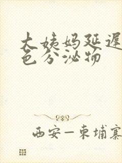 大姨妈延迟有黄色分泌物