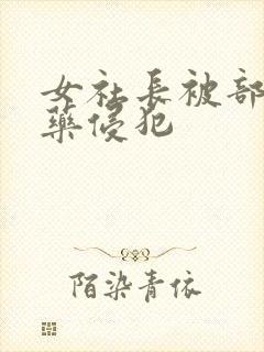 女社长被部长下药侵犯