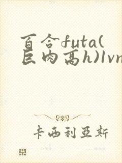 百合futa(巨肉高h)1vn