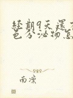 经期9天还有褐色分泌物怎么回事