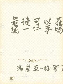 最后可以在拜托您一件事吗动漫免费观看全集