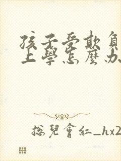 孩子受欺负不想上学怎么办家长怎么开导