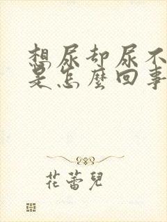 想尿却尿不出来是怎么回事