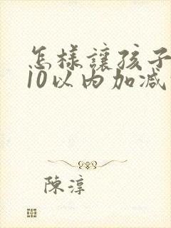 怎样让孩子学好10以内加减法