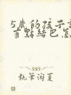 5岁的孩子说话有点结巴怎么办