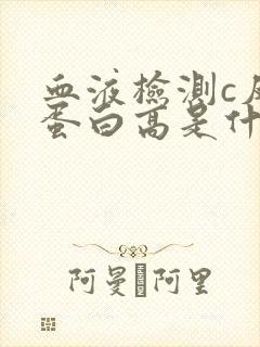 血液检测c反应蛋白高是什么原因