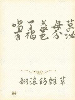 喝了益母草颗粒有褐色分泌物怎么回事