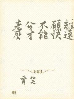 老公不愿离婚怎么才能快速离婚