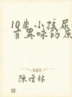 10岁小孩尿黄有异味的原因