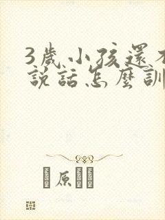 3岁小孩还不会说话怎么训练