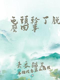 龟头干了脱皮怎么回事