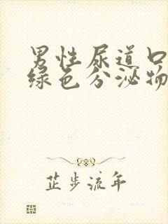 男性尿道口流出绿色分泌物怎么回事