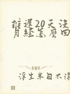 推迟20天没来月经怎么回事