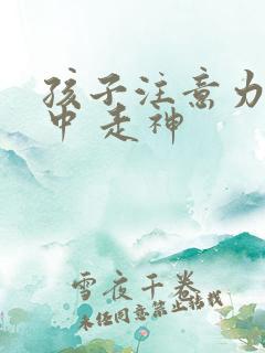 孩子注意力不集中 走神