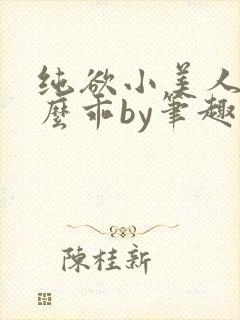纯欲小美人他那么乖by笔趣阁