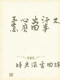 手心出汗又冰凉怎么回事