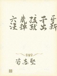 六岁孩子牙齿还没掉就出新牙了怎么办