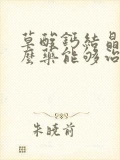 草酸钙结晶吃什么药能够治愈