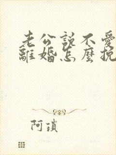 老公说不爱了要离婚怎么挽留