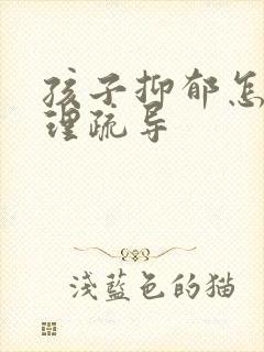 孩子抑郁怎么心理疏导