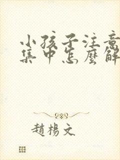 小孩子注意力不集中怎么解决读书不看字