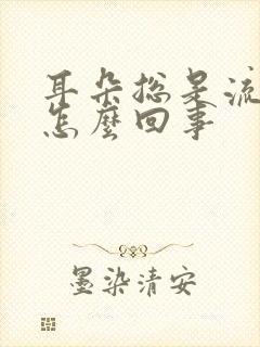 耳朵总是流水是怎么回事