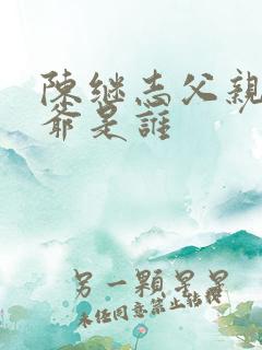 陈继志父亲与爷爷是谁