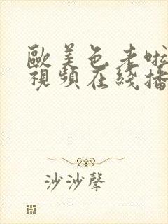 欧美色老啦高清视频在线播放