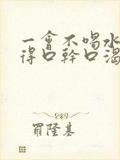 一会不喝水就觉得口干口渴