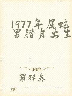 1977年属蛇男腊月出生的命运