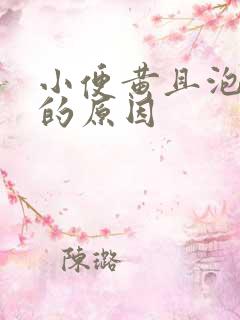 小便黄且泡沫多的原因