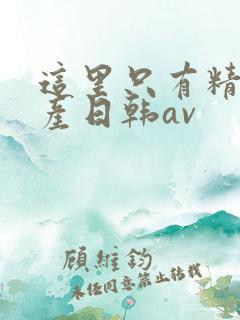 这里只有精品国产日韩av