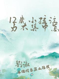 12岁小孩注意力不集中怎么训练