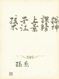 孩子上课总发呆不注意精神不集中什么情况