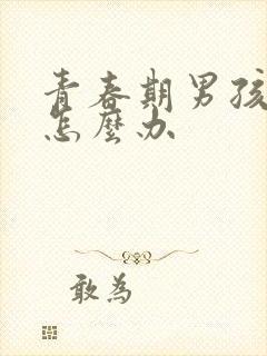 青春期男孩叛逆怎么办