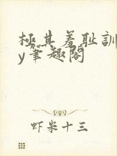 极其羞耻训诫by笔趣阁