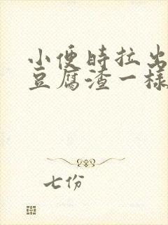 小便时拉出绿色豆腐渣一样的东西